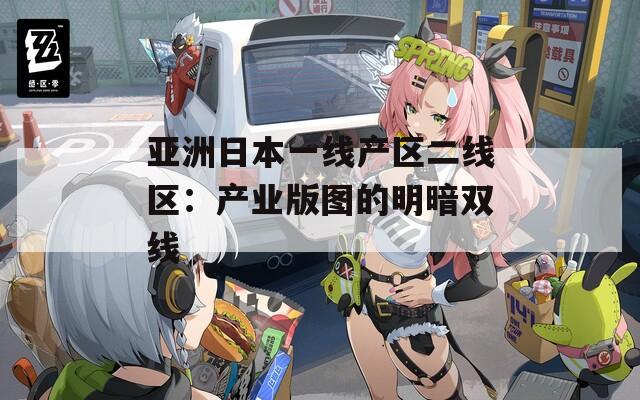 亚洲日本一线产区二线区：产业版图的明暗双线