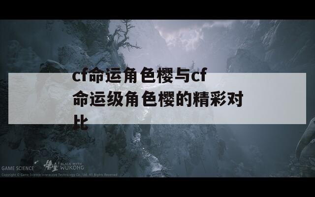 cf命运角色樱与cf命运级角色樱的精彩对比