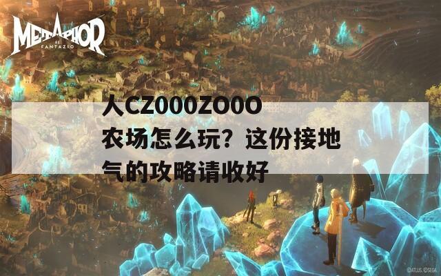 人CZ000ZO0O农场怎么玩？这份接地气的攻略请收好
