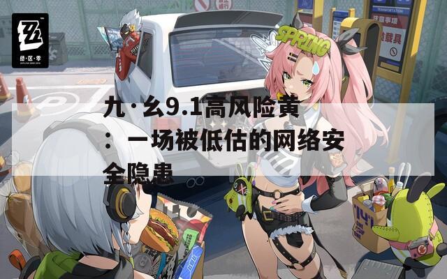 九·幺9.1高风险黄：一场被低估的网络安全隐患