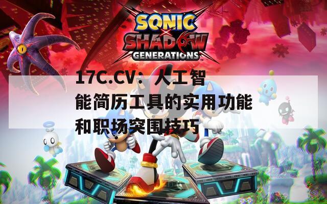 17C.CV：人工智能简历工具的实用功能和职场突围技巧