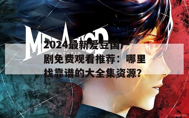 2024最新爱豆国产剧免费观看推荐：哪里找靠谱的大全集资源？  第1张