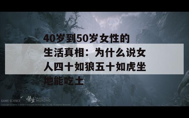 40岁到50岁女性的生活真相：为什么说女人四十如狼五十如虎坐地能吃土  第1张