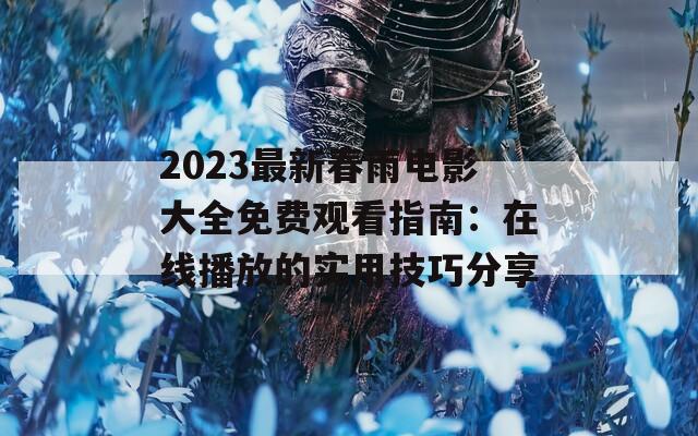 2023最新春雨电影大全免费观看指南：在线播放的实用技巧分享  第1张