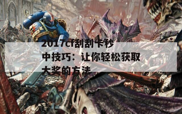 2017cf刮刮卡秒中技巧：让你轻松获取大奖的方法  第1张