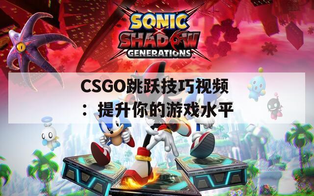 CSGO跳跃技巧视频：提升你的游戏水平  第1张