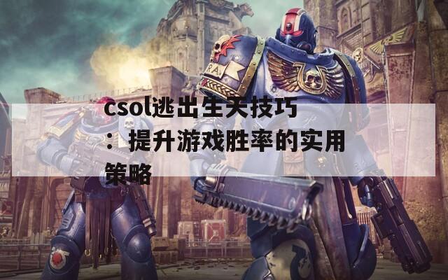 csol逃出生天技巧：提升游戏胜率的实用策略  第1张