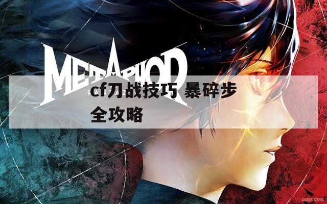 cf刀战技巧 暴碎步全攻略  第1张