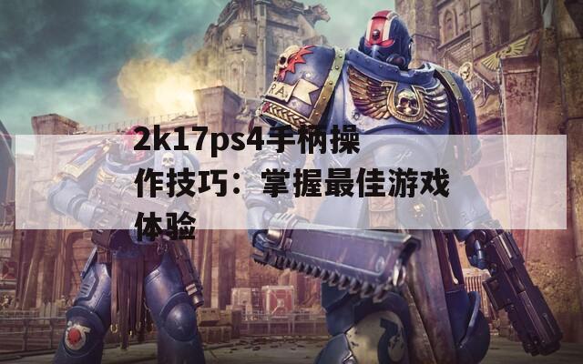 2k17ps4手柄操作技巧：掌握最佳游戏体验