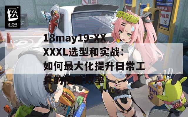 18may19-XXXXXL选型和实战：如何最大化提升日常工具的使用效率  第1张
