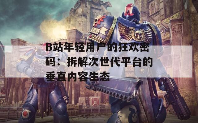 B站年轻用户的狂欢密码：拆解次世代平台的垂直内容生态