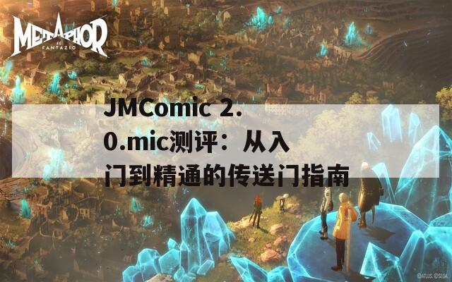 JMComic 2.0.mic测评：从入门到精通的传送门指南