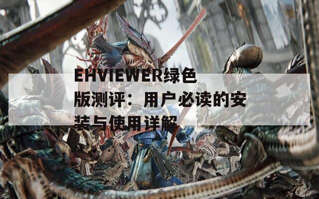 EHVIEWER绿色版测评：用户必读的安装与使用详解  第1张