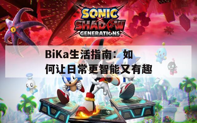 BiKa生活指南：如何让日常更智能又有趣  第1张