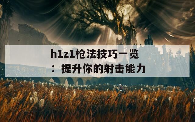 h1z1枪法技巧一览：提升你的射击能力  第1张