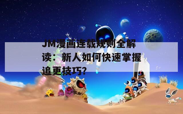 JM漫画连载规则全解读：新人如何快速掌握追更技巧？  第1张