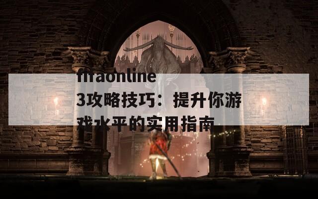 fifaonline3攻略技巧：提升你游戏水平的实用指南