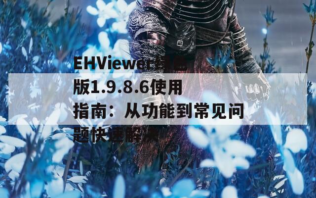 EHViewer绿色版1.9.8.6使用指南：从功能到常见问题快速解决  第1张
