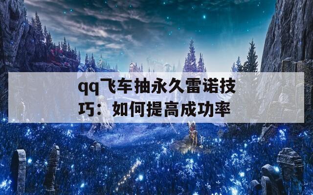 qq飞车抽永久雷诺技巧：如何提高成功率  第1张