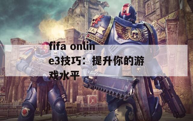 fifa online3技巧：提升你的游戏水平  第1张