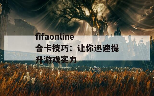 fifaonline合卡技巧：让你迅速提升游戏实力  第1张