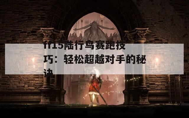 ff15陆行鸟赛跑技巧：轻松超越对手的秘诀  第1张