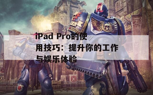 iPad Pro的使用技巧：提升你的工作与娱乐体验  第1张
