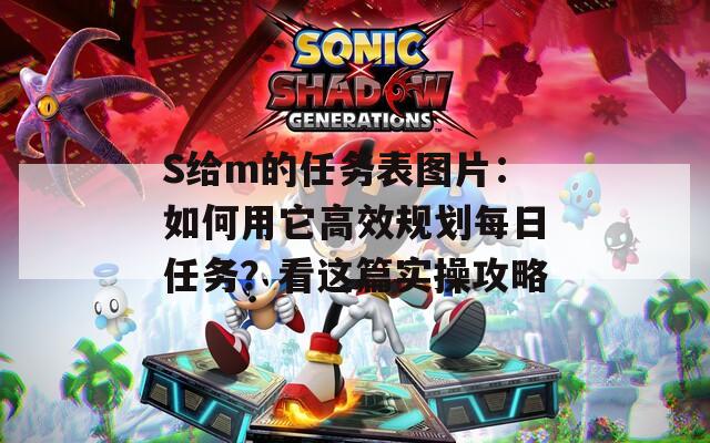 S给m的任务表图片：如何用它高效规划每日任务？看这篇实操攻略  第1张