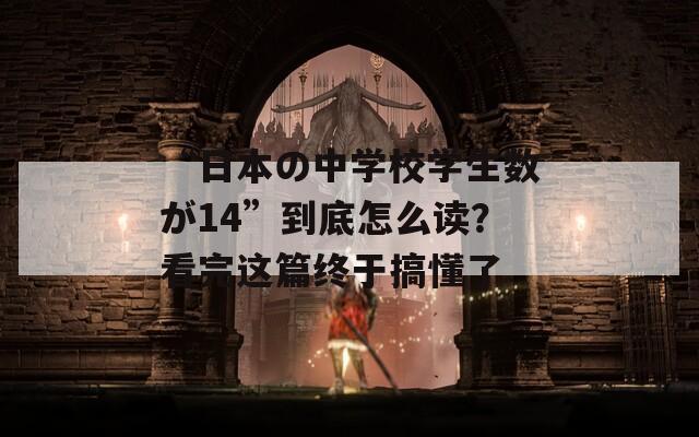 “日本の中学校学生数が14”到底怎么读？看完这篇终于搞懂了  第1张