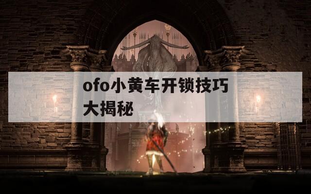 ofo小黄车开锁技巧大揭秘