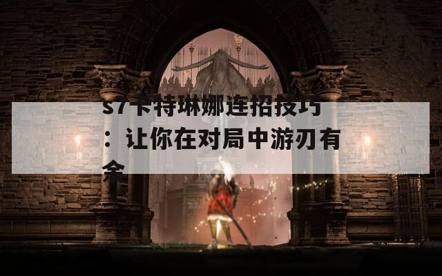 s7卡特琳娜连招技巧：让你在对局中游刃有余  第1张
