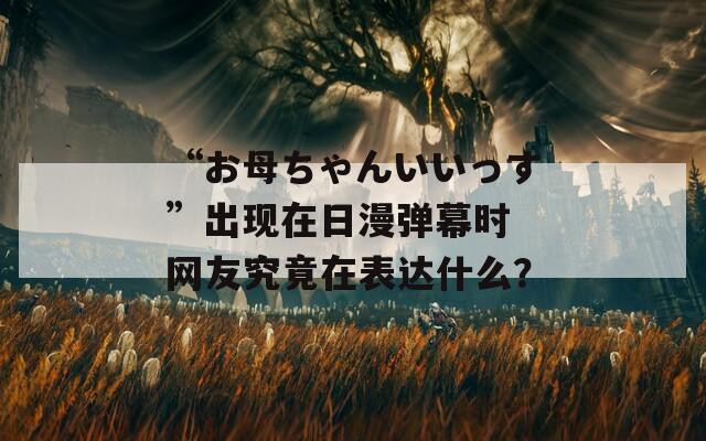 “お母ちゃんいいっす”出现在日漫弹幕时 网友究竟在表达什么？  第1张