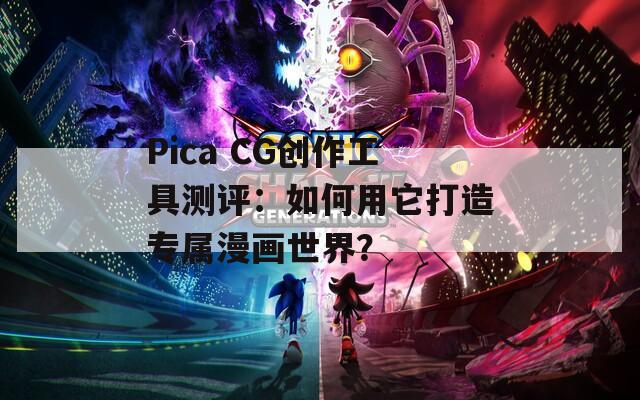 Pica CG创作工具测评：如何用它打造专属漫画世界？