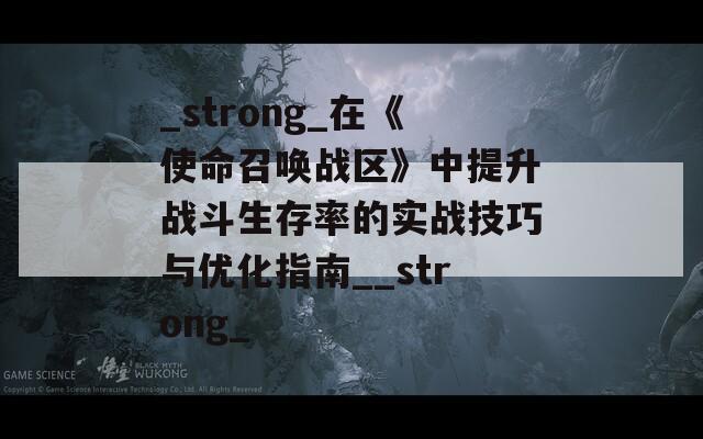 _strong_在《使命召唤战区》中提升战斗生存率的实战技巧与优化指南__strong_  第1张