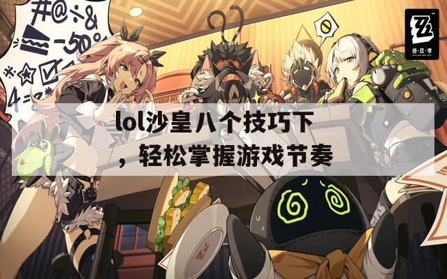 lol沙皇八个技巧下，轻松掌握游戏节奏  第1张