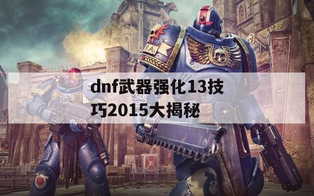 dnf武器强化13技巧2015大揭秘