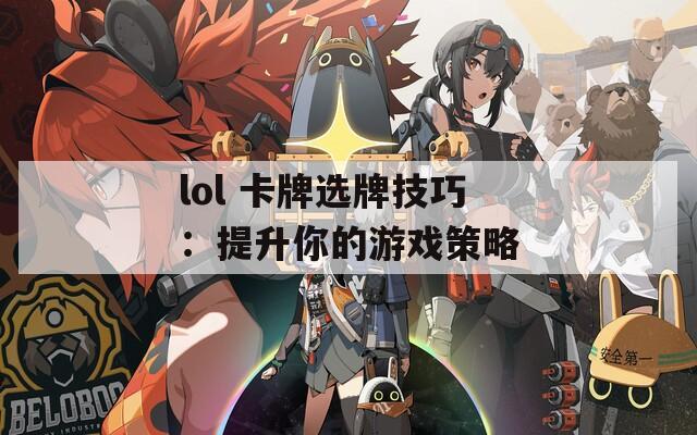 lol 卡牌选牌技巧：提升你的游戏策略  第1张