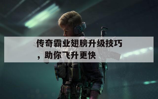 传奇霸业翅膀升级技巧，助你飞升更快  第1张