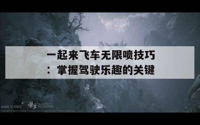 一起来飞车无限喷技巧：掌握驾驶乐趣的关键  第1张