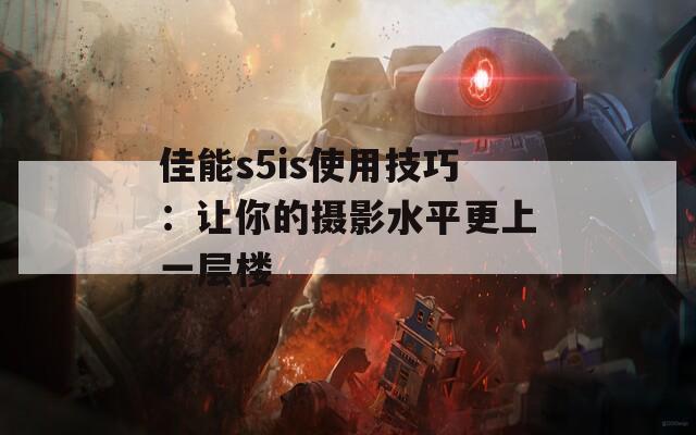 佳能s5is使用技巧：让你的摄影水平更上一层楼  第1张