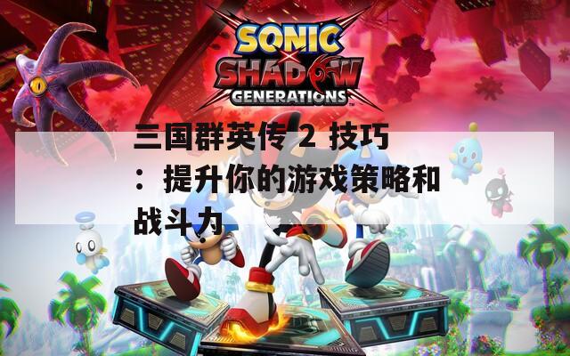 三国群英传 2 技巧：提升你的游戏策略和战斗力  第1张