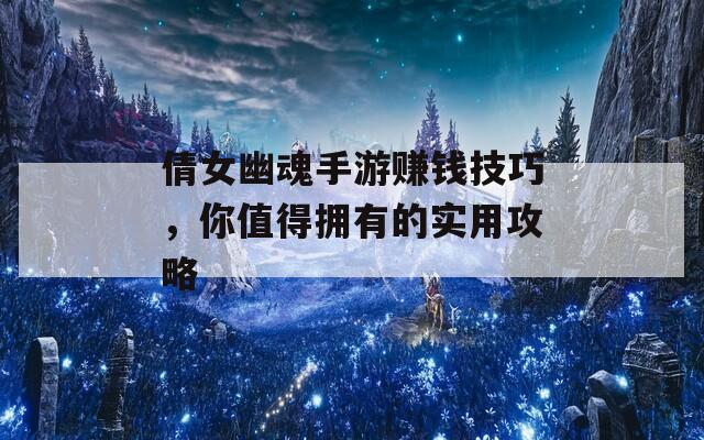 倩女幽魂手游赚钱技巧，你值得拥有的实用攻略  第1张