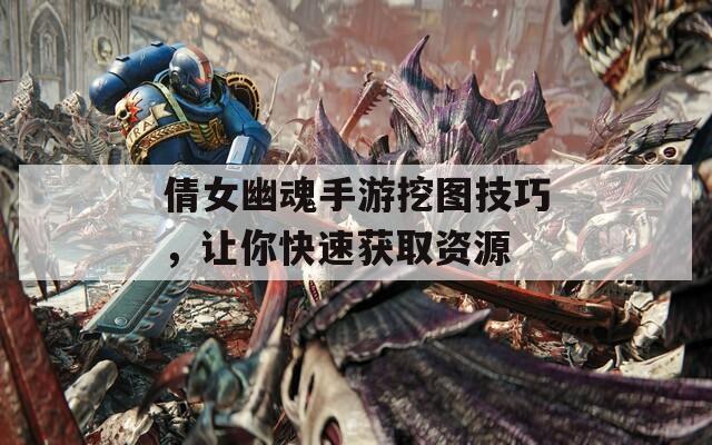 倩女幽魂手游挖图技巧，让你快速获取资源  第1张