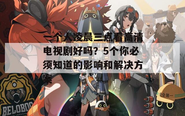 一个人凌晨三点看高清电视剧好吗？5个你必须知道的影响和解决方案  第1张