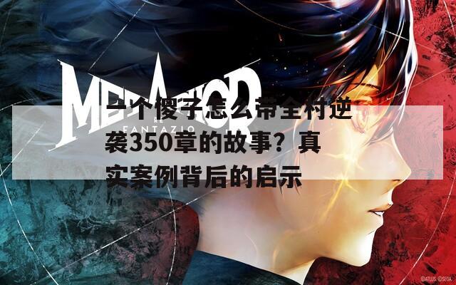一个傻子怎么带全村逆袭350章的故事？真实案例背后的启示  第1张