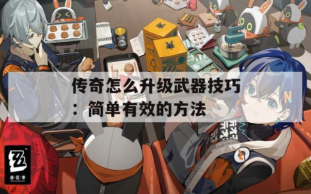传奇怎么升级武器技巧：简单有效的方法  第1张