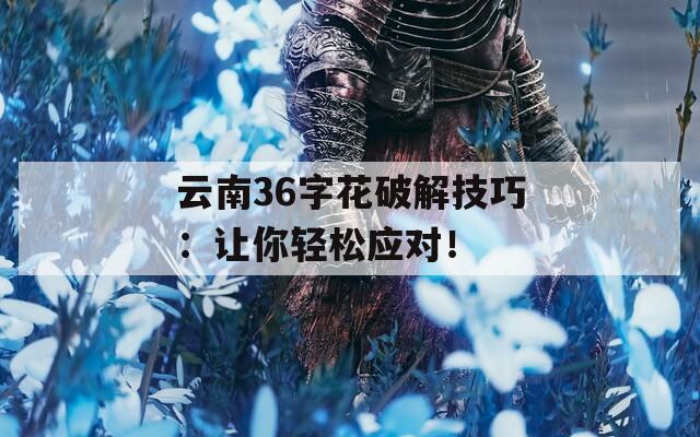 云南36字花破解技巧：让你轻松应对！  第1张