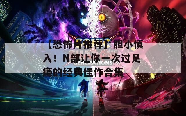 【恐怖片推荐】胆小慎入！N部让你一次过足瘾的经典佳作合集  第1张