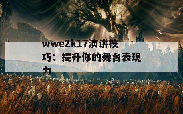 wwe2k17演讲技巧：提升你的舞台表现力  第1张