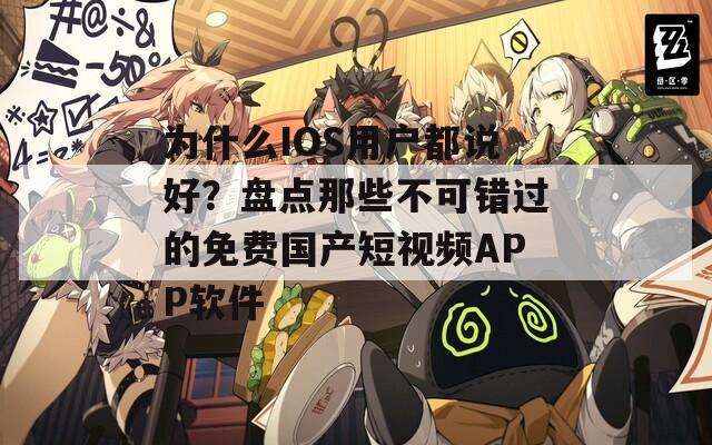 为什么IOS用户都说好？盘点那些不可错过的免费国产短视频APP软件  第1张